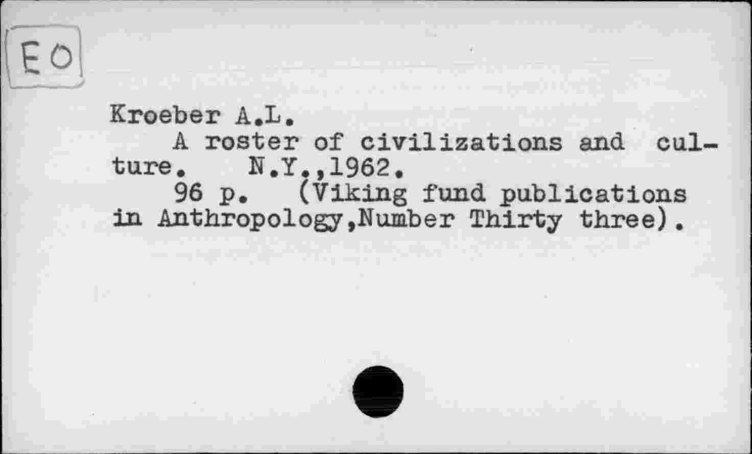 ﻿Kroeber A.L.
A roster of civilizations and culture. N.Y.,1962.
96 p. (Viking fund publications in Anthropology,Number Thirty three) .